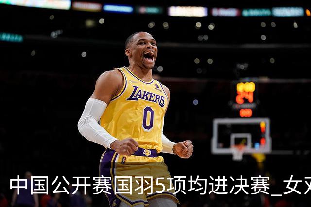 中国公开赛国羽5项均进决赛 女双提前包揽冠亚军