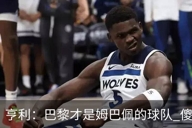 亨利：巴黎才是姆巴佩的球队 傻瓜才不明白这一点