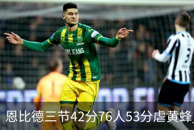 恩比德三节42分76人53分虐黄蜂 骑士力克老鹰