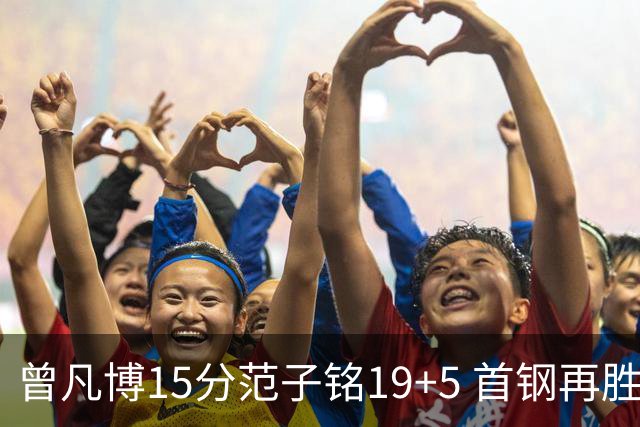 曾凡博15分范子铭19+5 首钢再胜吉林晋级八强
