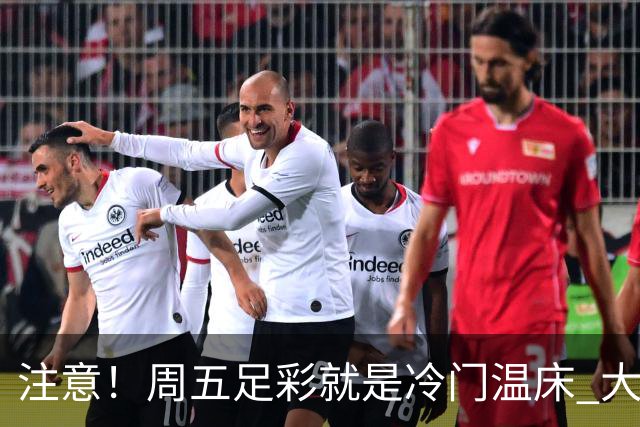 注意！周五足彩就是冷门温床 大奖格局重防大冷