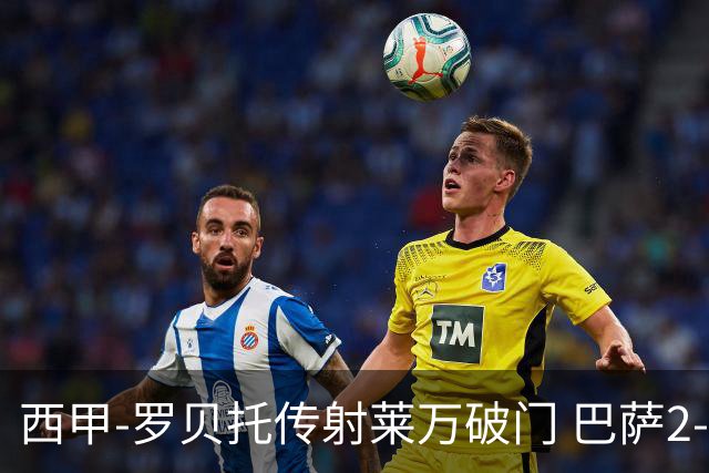 西甲-罗贝托传射莱万破门 巴萨2-0加迪斯七连胜