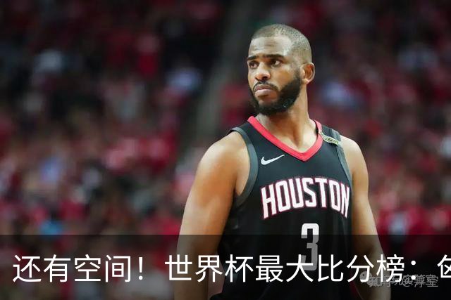 还有空间！世界杯最大比分榜：匈牙利10-1居首，德国7-1未进前10