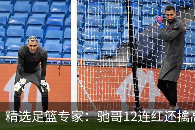 精选足篮专家：驰哥12连红还擒高赔 玉姐说彩12连红